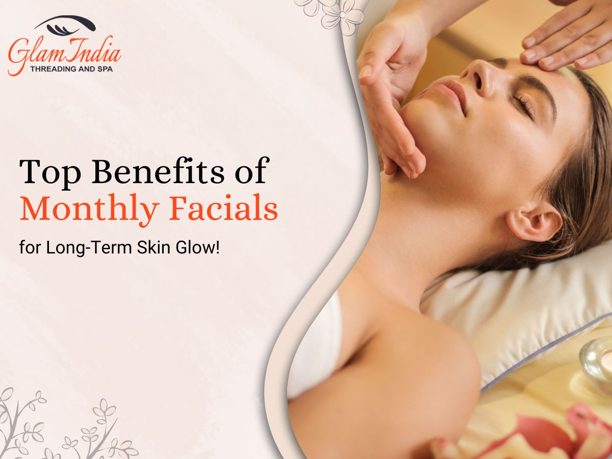 Top Benefits of Monthly Facials for Long-Term Skin Glow