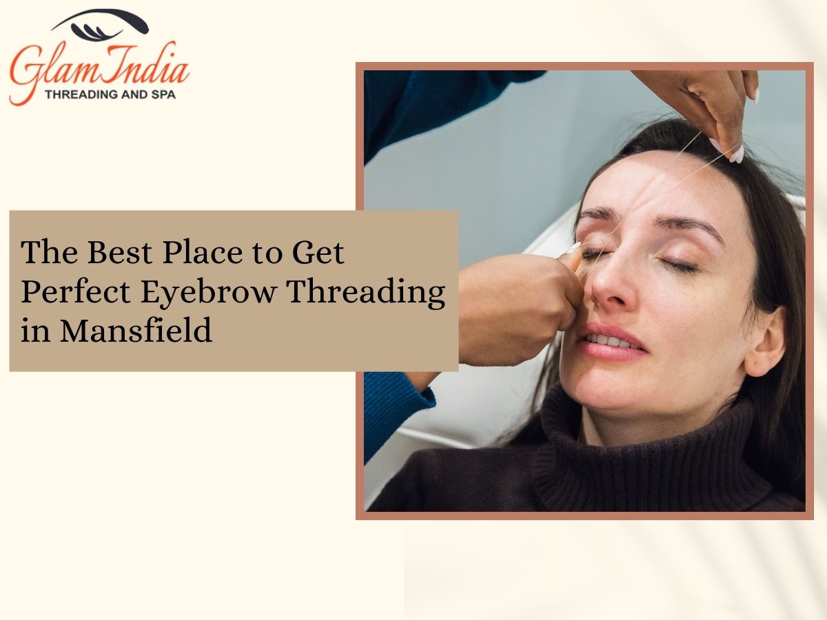 The Best Place to Get Perfect Eyebrow Threading in Mansfield
